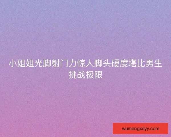 小姐姐光脚射门力惊人脚头硬度堪比男生挑战极限