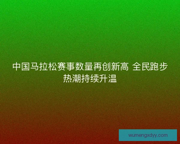 中国马拉松赛事数量再创新高 全民跑步热潮持续升温