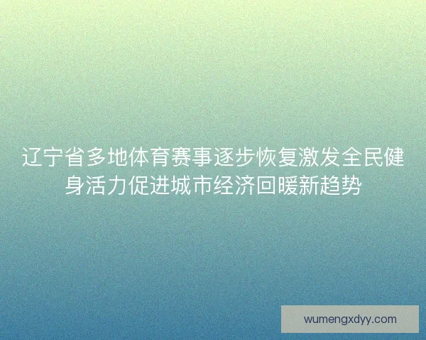 辽宁省多地体育赛事逐步恢复激发全民健身活力促进城市经济回暖新趋势